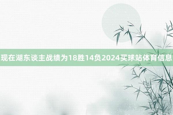 现在湖东谈主战绩为18胜14负2024买球站体育信息