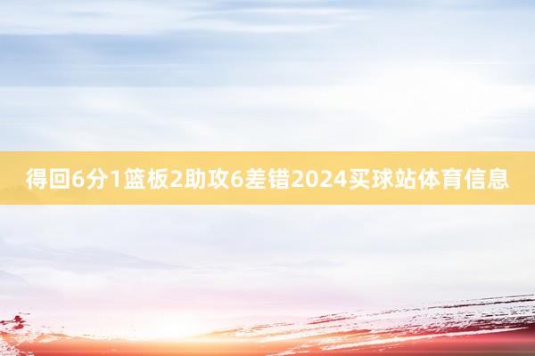 得回6分1篮板2助攻6差错2024买球站体育信息