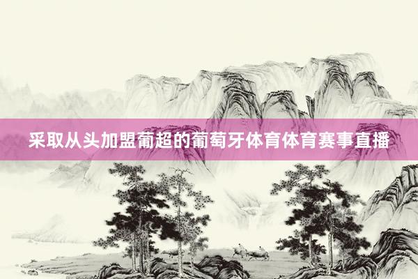 采取从头加盟葡超的葡萄牙体育体育赛事直播