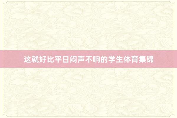 这就好比平日闷声不响的学生体育集锦