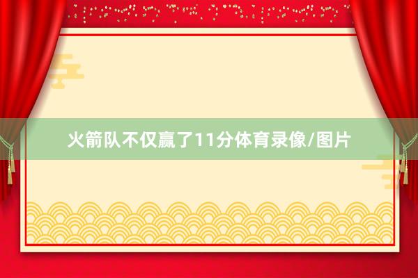 火箭队不仅赢了11分体育录像/图片