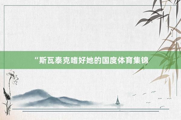“斯瓦泰克嗜好她的国度体育集锦