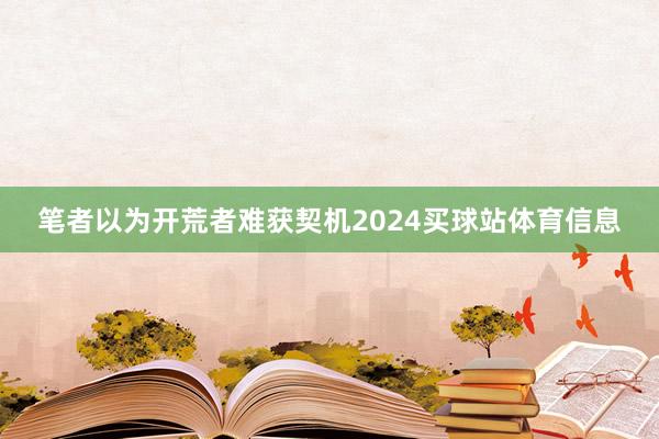 笔者以为开荒者难获契机2024买球站体育信息