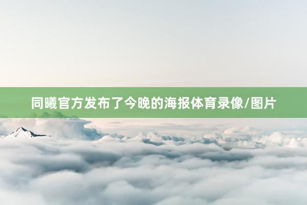 同曦官方发布了今晚的海报体育录像/图片
