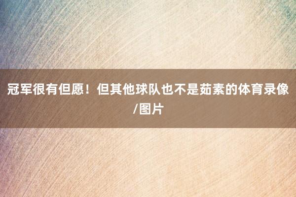 冠军很有但愿！但其他球队也不是茹素的体育录像/图片