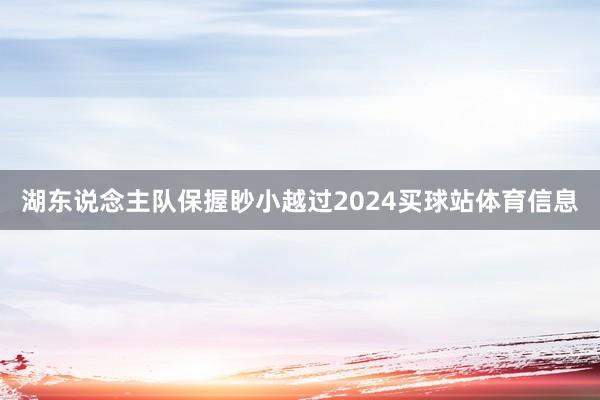 湖东说念主队保握眇小越过2024买球站体育信息