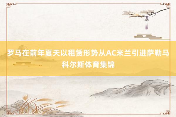 罗马在前年夏天以租赁形势从AC米兰引进萨勒马科尔斯体育集锦