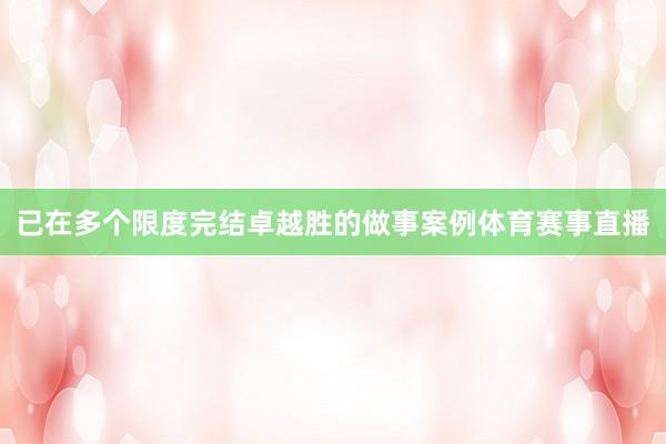 已在多个限度完结卓越胜的做事案例体育赛事直播