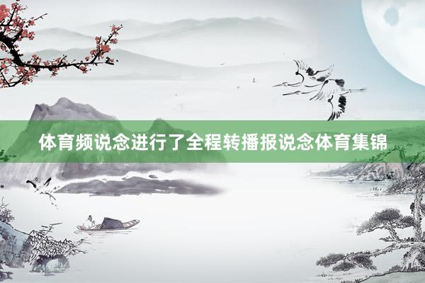 体育频说念进行了全程转播报说念体育集锦