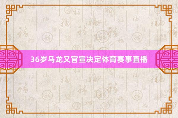 36岁马龙又官宣决定体育赛事直播
