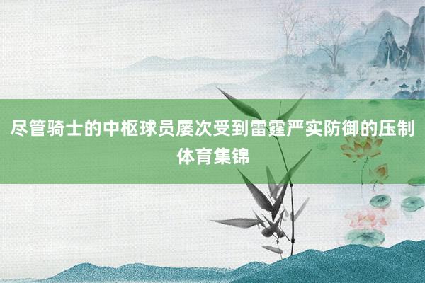 尽管骑士的中枢球员屡次受到雷霆严实防御的压制体育集锦