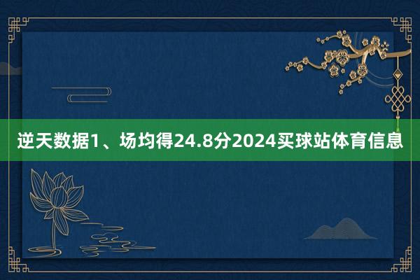 逆天数据1、场均得24.8分2024买球站体育信息