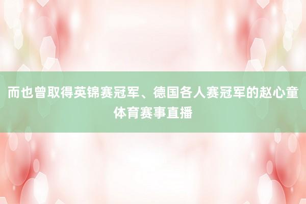 而也曾取得英锦赛冠军、德国各人赛冠军的赵心童体育赛事直播