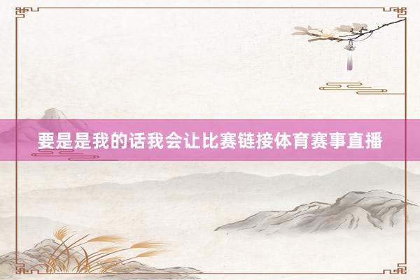 要是是我的话我会让比赛链接体育赛事直播