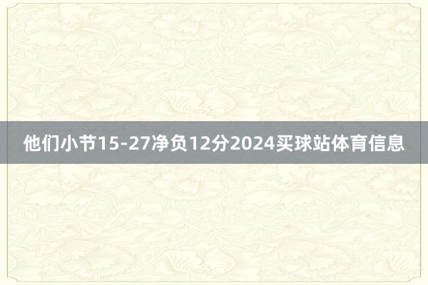 他们小节15-27净负12分2024买球站体育信息