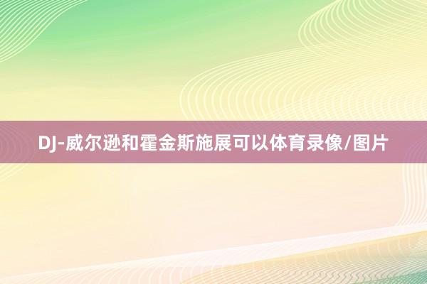 DJ-威尔逊和霍金斯施展可以体育录像/图片