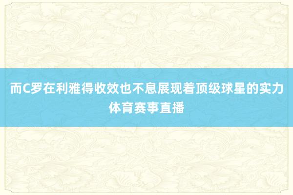 而C罗在利雅得收效也不息展现着顶级球星的实力体育赛事直播