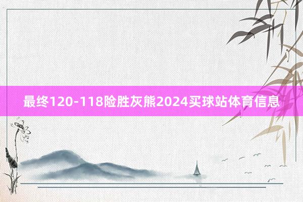 最终120-118险胜灰熊2024买球站体育信息