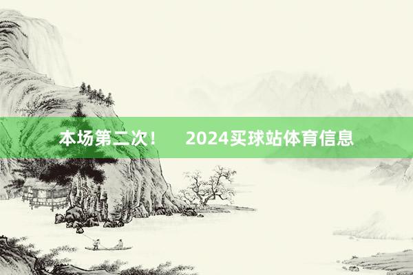 本场第二次！    2024买球站体育信息
