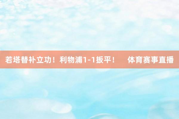 若塔替补立功！利物浦1-1扳平！    体育赛事直播