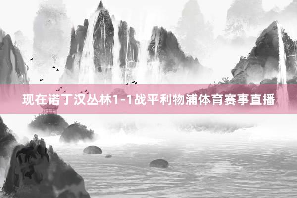 现在诺丁汉丛林1-1战平利物浦体育赛事直播
