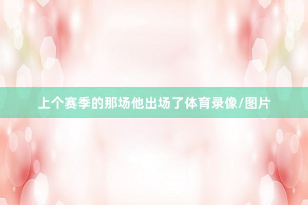 上个赛季的那场他出场了体育录像/图片