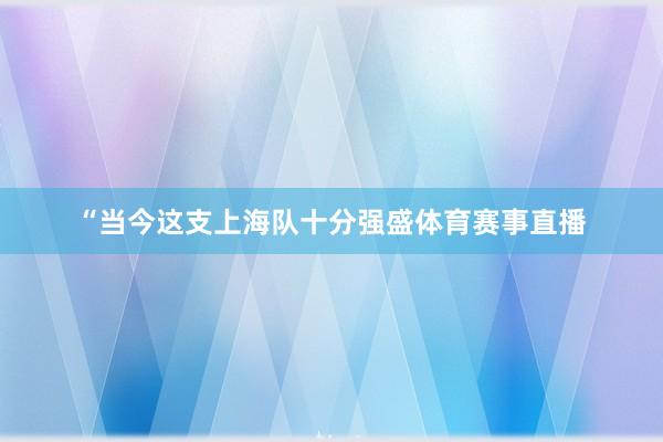 “当今这支上海队十分强盛体育赛事直播