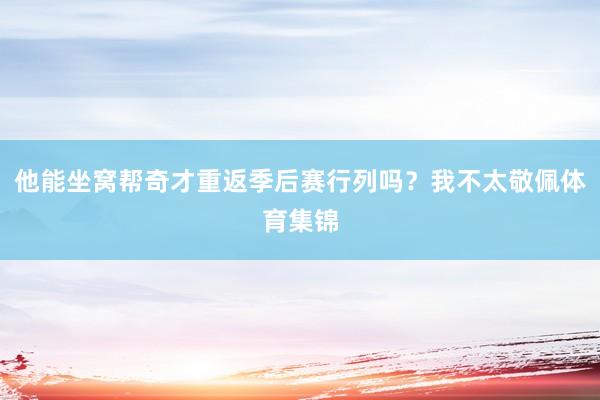 他能坐窝帮奇才重返季后赛行列吗？我不太敬佩体育集锦