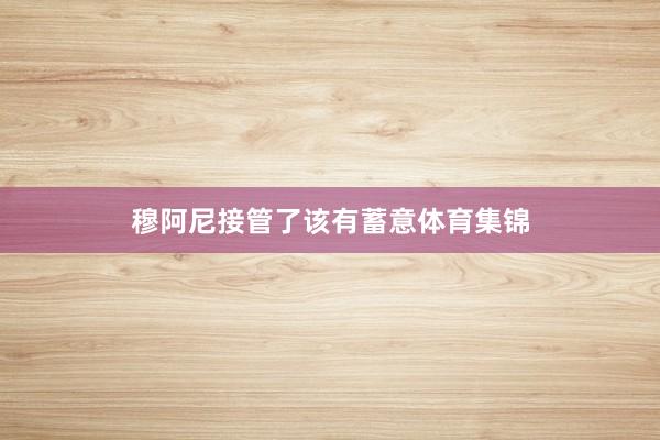 穆阿尼接管了该有蓄意体育集锦