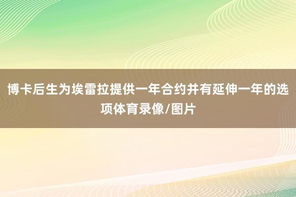 博卡后生为埃雷拉提供一年合约并有延伸一年的选项体育录像/图片