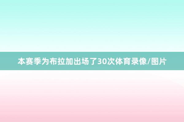 本赛季为布拉加出场了30次体育录像/图片