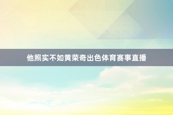 他照实不如黄荣奇出色体育赛事直播