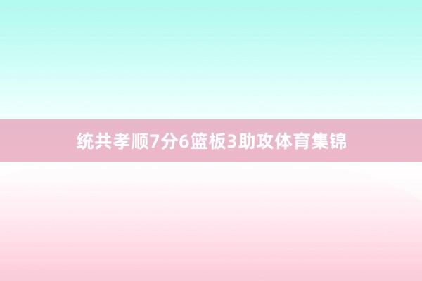 统共孝顺7分6篮板3助攻体育集锦