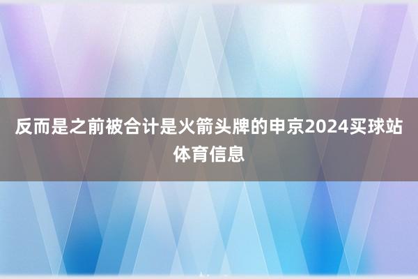 反而是之前被合计是火箭头牌的申京2024买球站体育信息