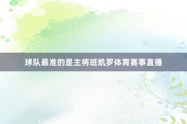 球队最准的是主将班凯罗体育赛事直播