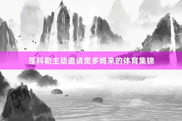 是科勒主动邀请奥多姆来的体育集锦