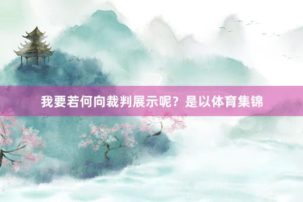我要若何向裁判展示呢？是以体育集锦
