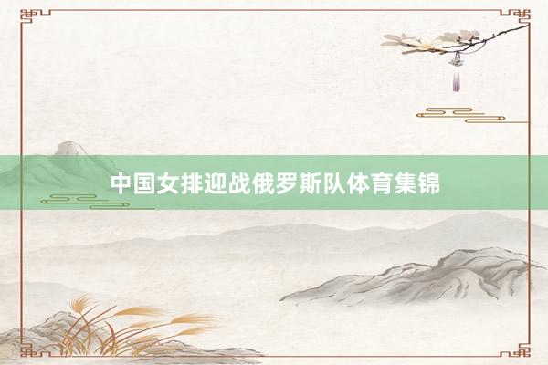中国女排迎战俄罗斯队体育集锦