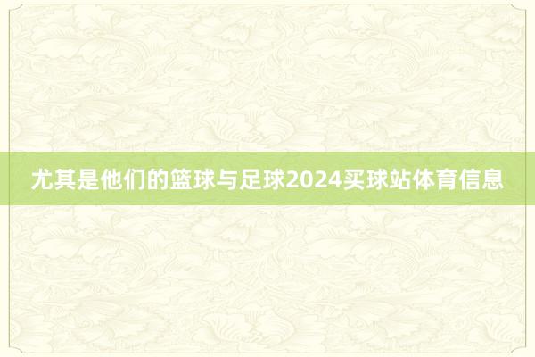 尤其是他们的篮球与足球2024买球站体育信息