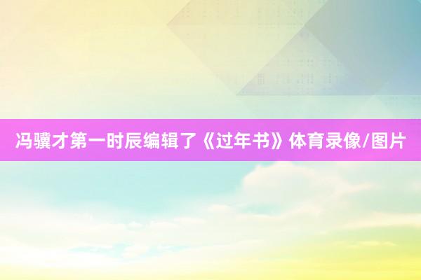 冯骥才第一时辰编辑了《过年书》体育录像/图片