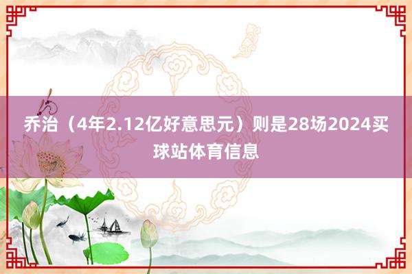 乔治（4年2.12亿好意思元）则是28场2024买球站体育信息