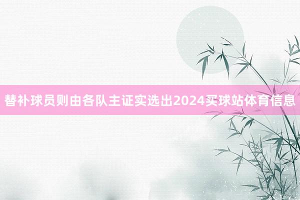 替补球员则由各队主证实选出2024买球站体育信息