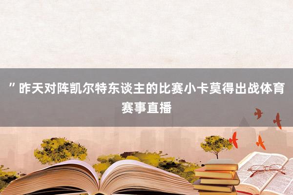 ”昨天对阵凯尔特东谈主的比赛小卡莫得出战体育赛事直播