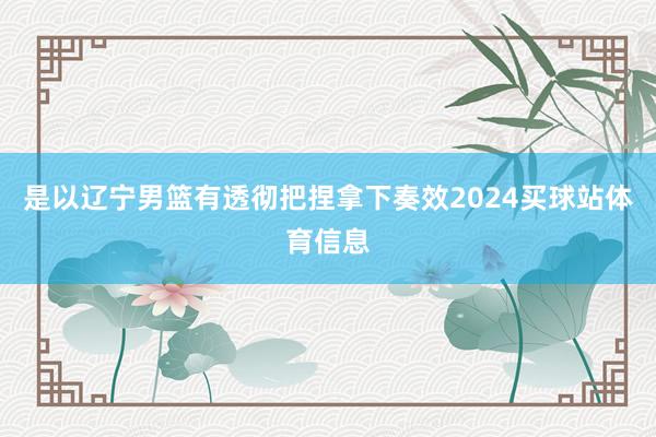 是以辽宁男篮有透彻把捏拿下奏效2024买球站体育信息