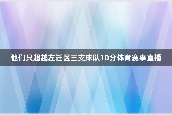 他们只超越左迁区三支球队10分体育赛事直播