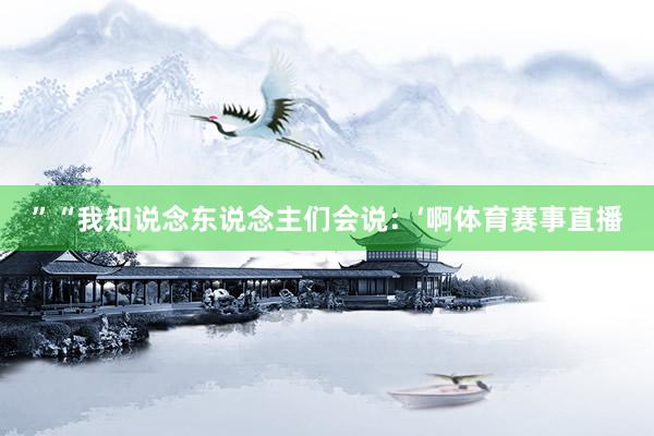 ”“我知说念东说念主们会说：‘啊体育赛事直播