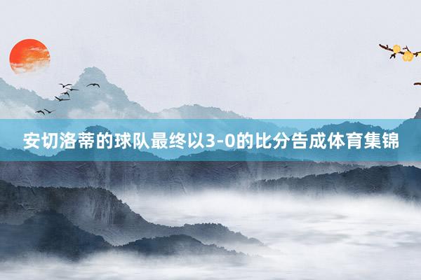 安切洛蒂的球队最终以3-0的比分告成体育集锦