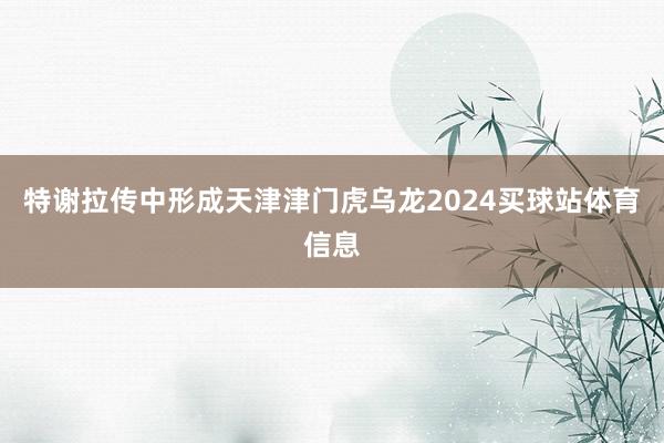 特谢拉传中形成天津津门虎乌龙2024买球站体育信息
