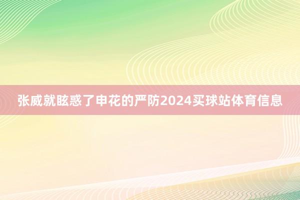 张威就眩惑了申花的严防2024买球站体育信息
