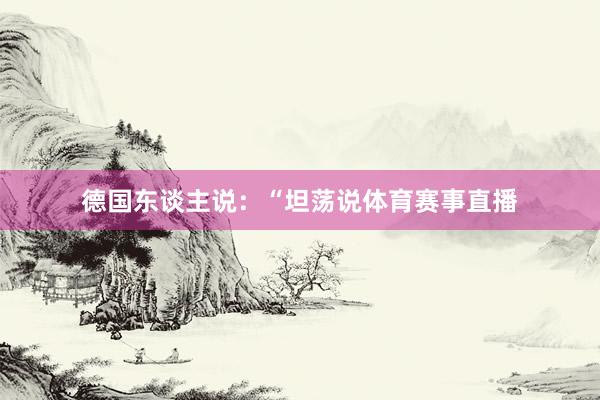 德国东谈主说：“坦荡说体育赛事直播